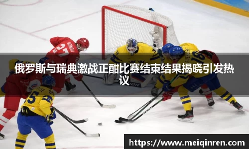 俄罗斯与瑞典激战正酣比赛结束结果揭晓引发热议