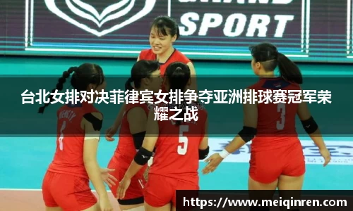 台北女排对决菲律宾女排争夺亚洲排球赛冠军荣耀之战