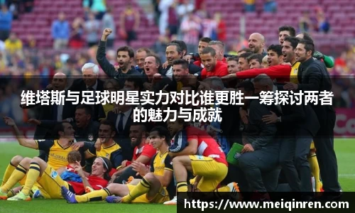 维塔斯与足球明星实力对比谁更胜一筹探讨两者的魅力与成就