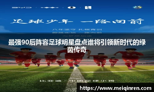 最强90后阵容足球明星盘点谁将引领新时代的绿茵传奇